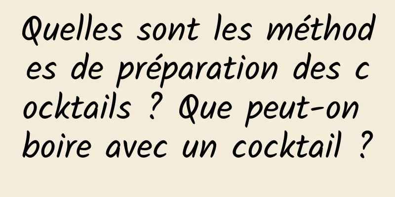 Quelles sont les méthodes de préparation des cocktails ? Que peut-on boire avec un cocktail ?