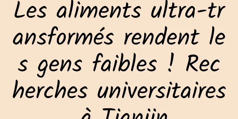 Les aliments ultra-transformés rendent les gens faibles ! Recherches universitaires à Tianjin