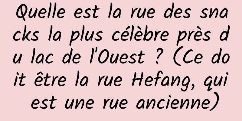 Quelle est la rue des snacks la plus célèbre près du lac de l'Ouest ? (Ce doit être la rue Hefang, qui est une rue ancienne)