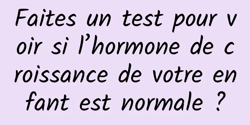 Faites un test pour voir si l’hormone de croissance de votre enfant est normale ?