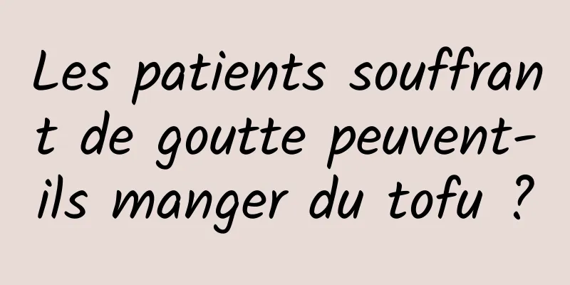 Les patients souffrant de goutte peuvent-ils manger du tofu ?