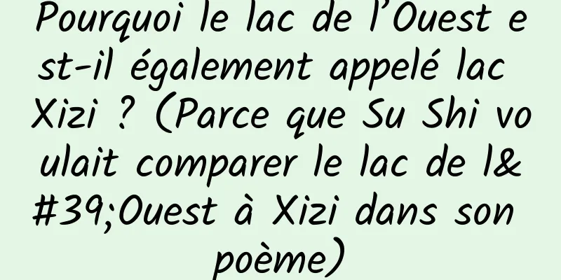 Pourquoi le lac de l’Ouest est-il également appelé lac Xizi ? (Parce que Su Shi voulait comparer le lac de l'Ouest à Xizi dans son poème)