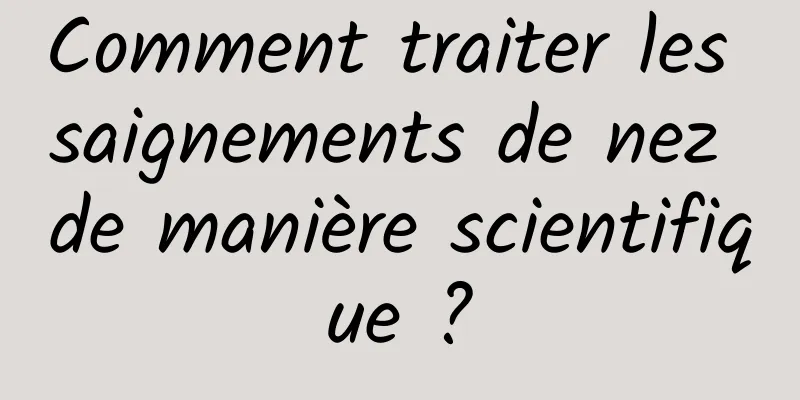 Comment traiter les saignements de nez de manière scientifique ?