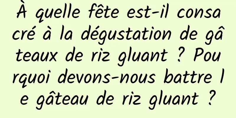 À quelle fête est-il consacré à la dégustation de gâteaux de riz gluant ? Pourquoi devons-nous battre le gâteau de riz gluant ?