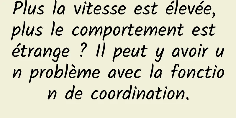 Plus la vitesse est élevée, plus le comportement est étrange ? Il peut y avoir un problème avec la fonction de coordination.