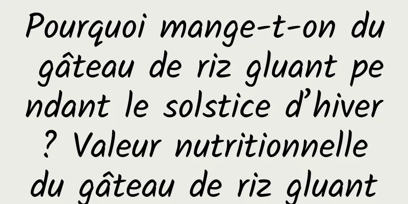 Pourquoi mange-t-on du gâteau de riz gluant pendant le solstice d’hiver ? Valeur nutritionnelle du gâteau de riz gluant