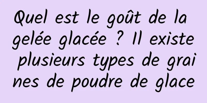 Quel est le goût de la gelée glacée ? Il existe plusieurs types de graines de poudre de glace