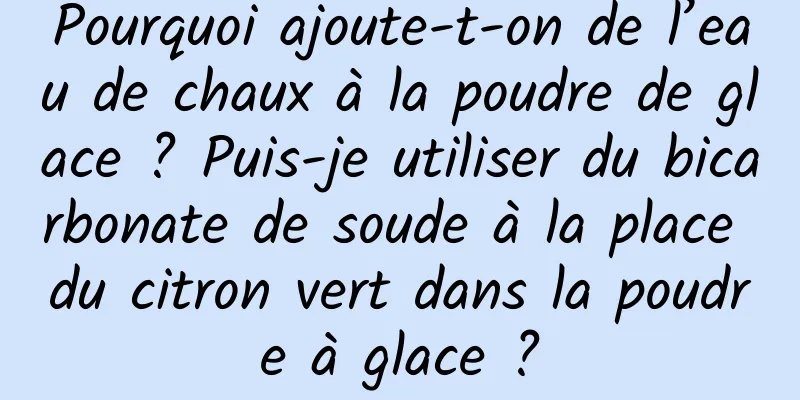 Pourquoi ajoute-t-on de l’eau de chaux à la poudre de glace ? Puis-je utiliser du bicarbonate de soude à la place du citron vert dans la poudre à glace ?