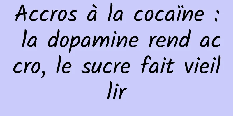 Accros à la cocaïne : la dopamine rend accro, le sucre fait vieillir