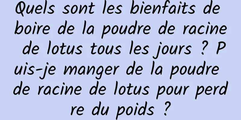 Quels sont les bienfaits de boire de la poudre de racine de lotus tous les jours ? Puis-je manger de la poudre de racine de lotus pour perdre du poids ?