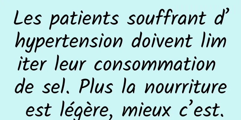 Les patients souffrant d’hypertension doivent limiter leur consommation de sel. Plus la nourriture est légère, mieux c’est.