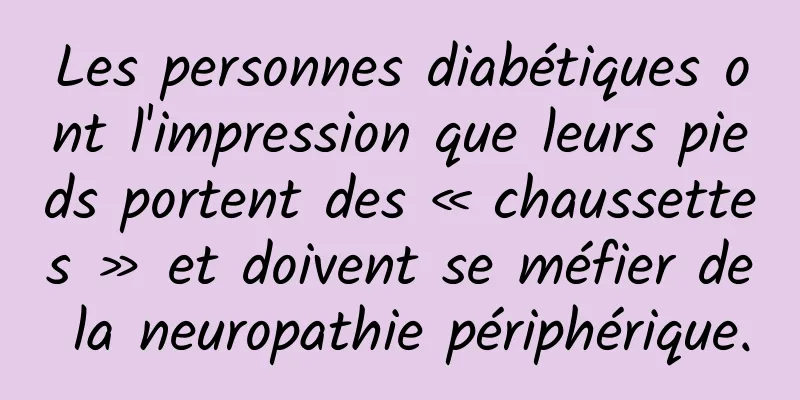 Les personnes diabétiques ont l'impression que leurs pieds portent des « chaussettes » et doivent se méfier de la neuropathie périphérique.