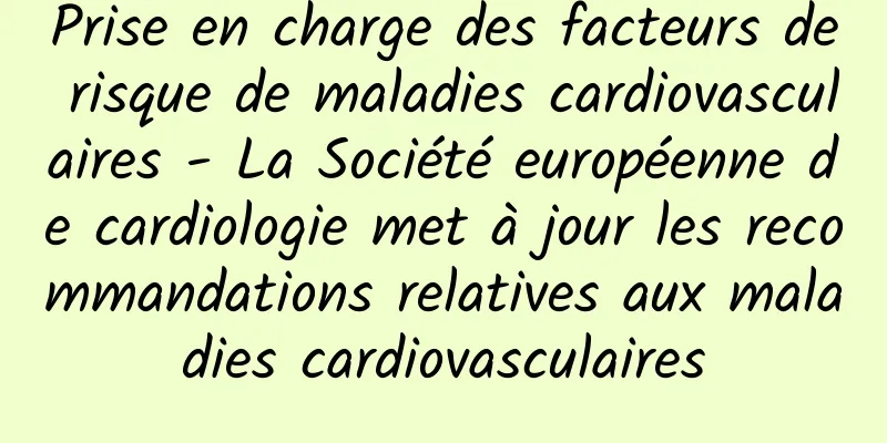 Prise en charge des facteurs de risque de maladies cardiovasculaires - La Société européenne de cardiologie met à jour les recommandations relatives aux maladies cardiovasculaires