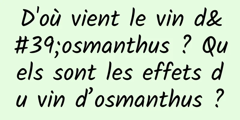 D'où vient le vin d'osmanthus ? Quels sont les effets du vin d’osmanthus ?