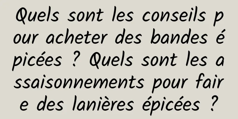 Quels sont les conseils pour acheter des bandes épicées ? Quels sont les assaisonnements pour faire des lanières épicées ?