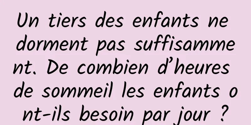 Un tiers des enfants ne dorment pas suffisamment. De combien d’heures de sommeil les enfants ont-ils besoin par jour ?