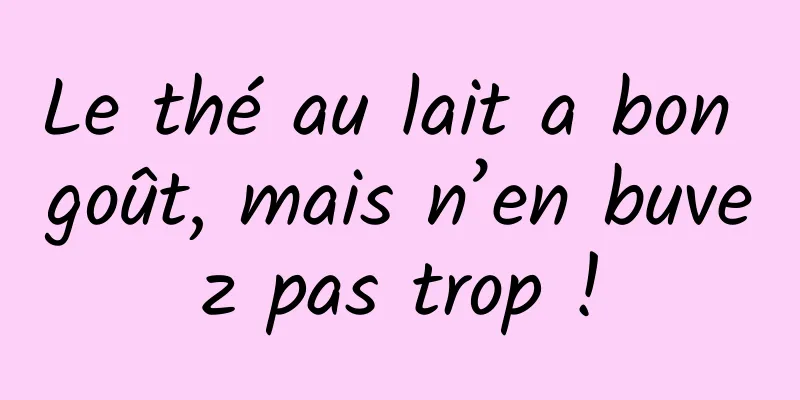 Le thé au lait a bon goût, mais n’en buvez pas trop !