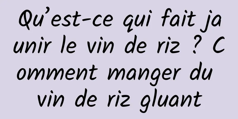 Qu’est-ce qui fait jaunir le vin de riz ? Comment manger du vin de riz gluant