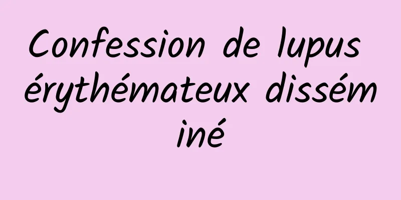 Confession de lupus érythémateux disséminé