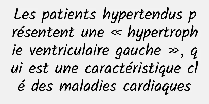 Les patients hypertendus présentent une « hypertrophie ventriculaire gauche », qui est une caractéristique clé des maladies cardiaques