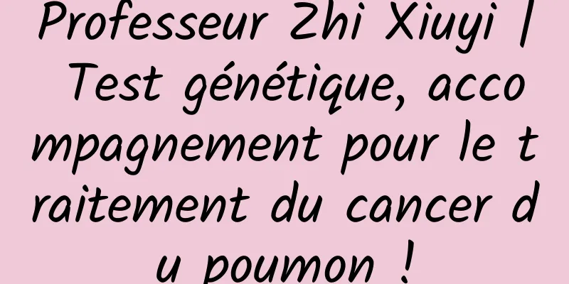 Professeur Zhi Xiuyi | Test génétique, accompagnement pour le traitement du cancer du poumon !