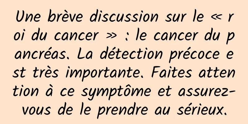 Une brève discussion sur le « roi du cancer » : le cancer du pancréas. La détection précoce est très importante. Faites attention à ce symptôme et assurez-vous de le prendre au sérieux.