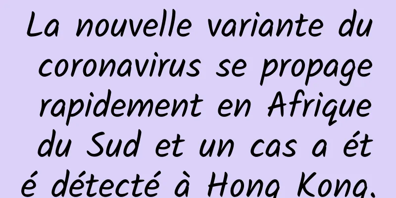 La nouvelle variante du coronavirus se propage rapidement en Afrique du Sud et un cas a été détecté à Hong Kong.