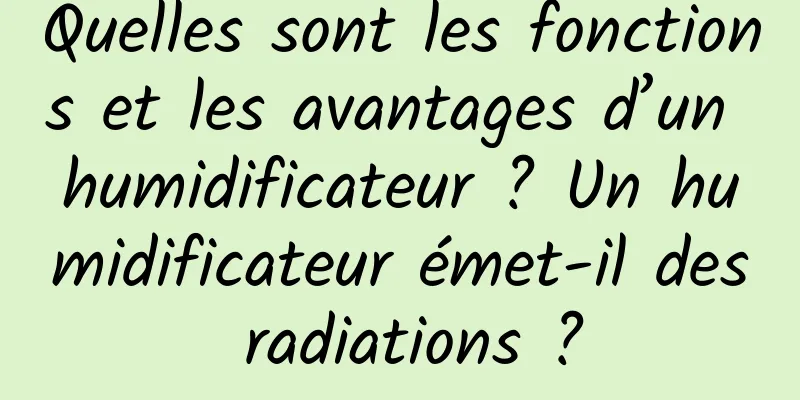 Quelles sont les fonctions et les avantages d’un humidificateur ? Un humidificateur émet-il des radiations ?