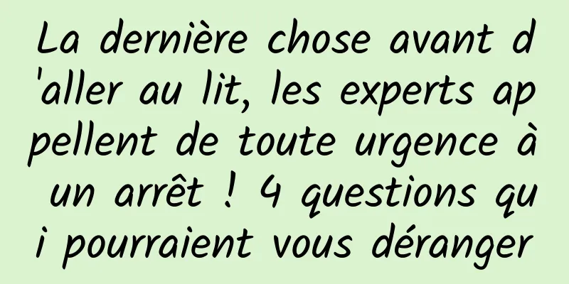 La dernière chose avant d'aller au lit, les experts appellent de toute urgence à un arrêt ! 4 questions qui pourraient vous déranger