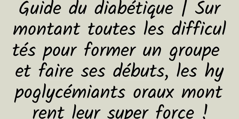 Guide du diabétique | Surmontant toutes les difficultés pour former un groupe et faire ses débuts, les hypoglycémiants oraux montrent leur super force !