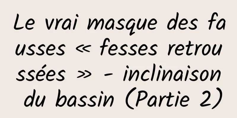 Le vrai masque des fausses « fesses retroussées » - inclinaison du bassin (Partie 2)