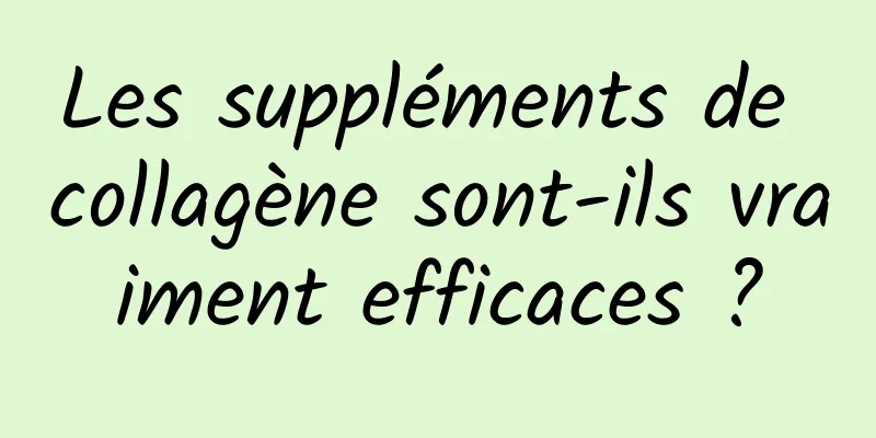 Les suppléments de collagène sont-ils vraiment efficaces ?