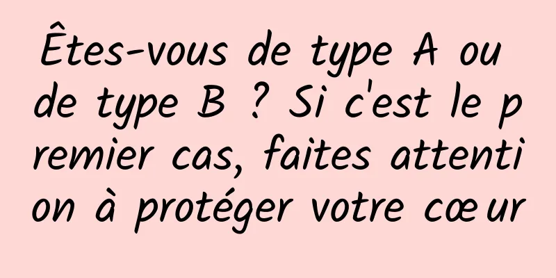 Êtes-vous de type A ou de type B ? Si c'est le premier cas, faites attention à protéger votre cœur