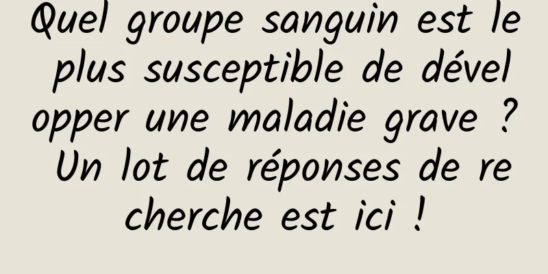 Quel groupe sanguin est le plus susceptible de développer une maladie grave ? Un lot de réponses de recherche est ici !