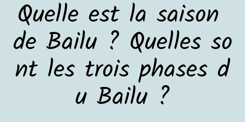 Quelle est la saison de Bailu ? Quelles sont les trois phases du Bailu ?