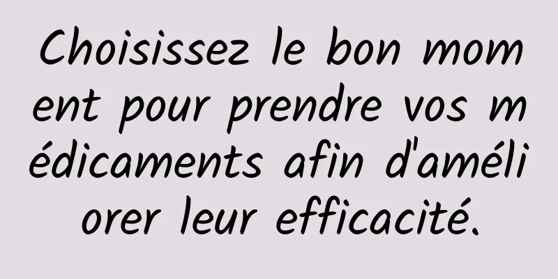 Choisissez le bon moment pour prendre vos médicaments afin d'améliorer leur efficacité.
