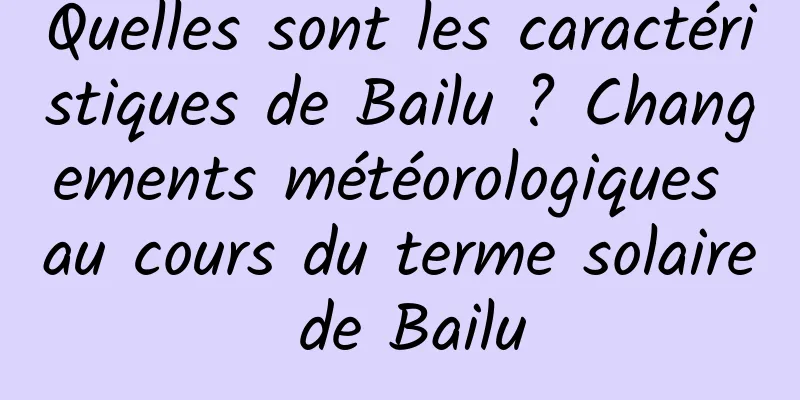 Quelles sont les caractéristiques de Bailu ? Changements météorologiques au cours du terme solaire de Bailu
