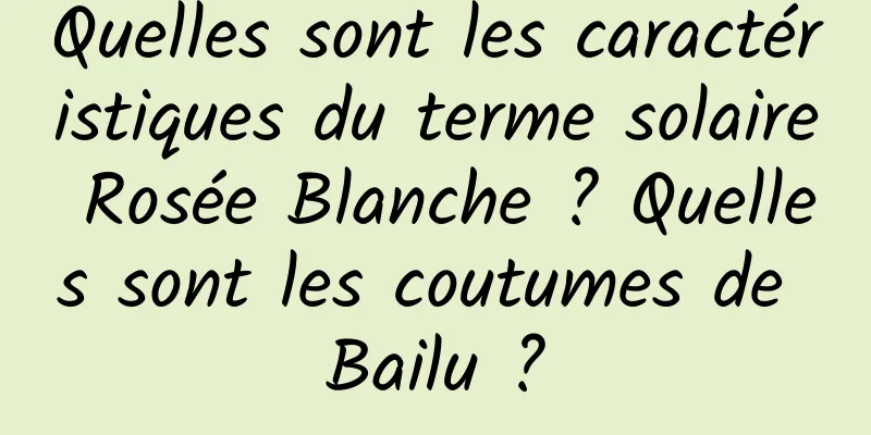 Quelles sont les caractéristiques du terme solaire Rosée Blanche ? Quelles sont les coutumes de Bailu ?