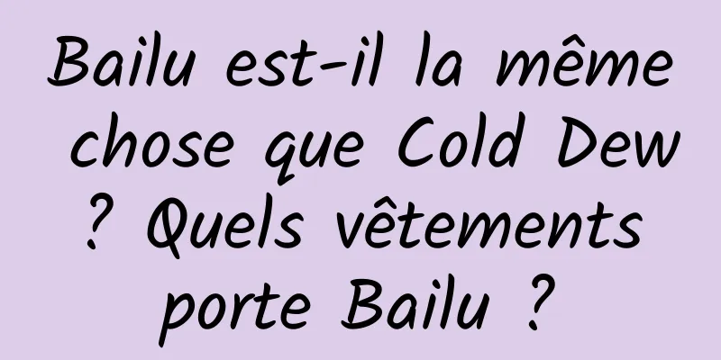 Bailu est-il la même chose que Cold Dew ? Quels vêtements porte Bailu ?