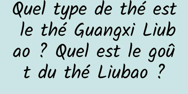 Quel type de thé est le thé Guangxi Liubao ? Quel est le goût du thé Liubao ?