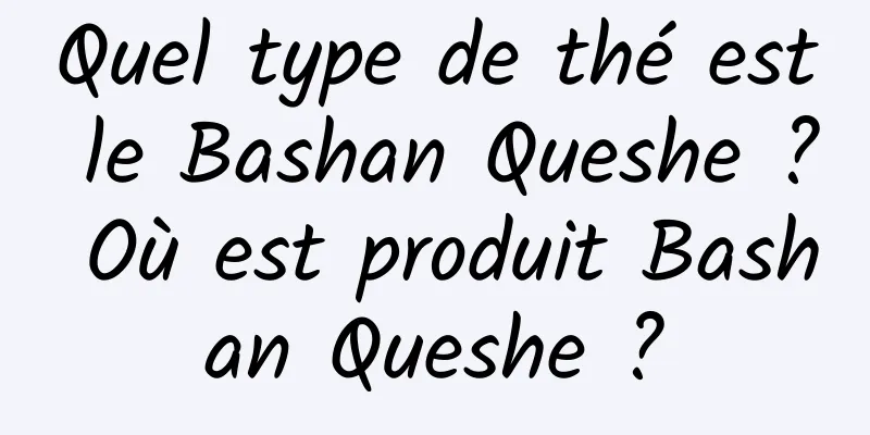 Quel type de thé est le Bashan Queshe ? Où est produit Bashan Queshe ?
