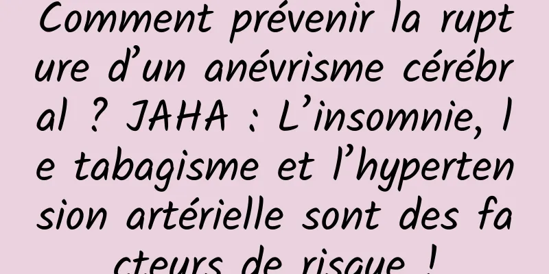 Comment prévenir la rupture d’un anévrisme cérébral ? JAHA : L’insomnie, le tabagisme et l’hypertension artérielle sont des facteurs de risque !