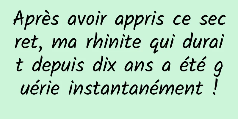 Après avoir appris ce secret, ma rhinite qui durait depuis dix ans a été guérie instantanément !