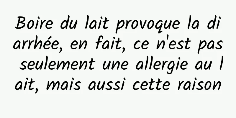 Boire du lait provoque la diarrhée, en fait, ce n'est pas seulement une allergie au lait, mais aussi cette raison
