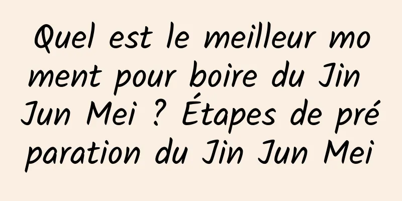 Quel est le meilleur moment pour boire du Jin Jun Mei ? Étapes de préparation du Jin Jun Mei