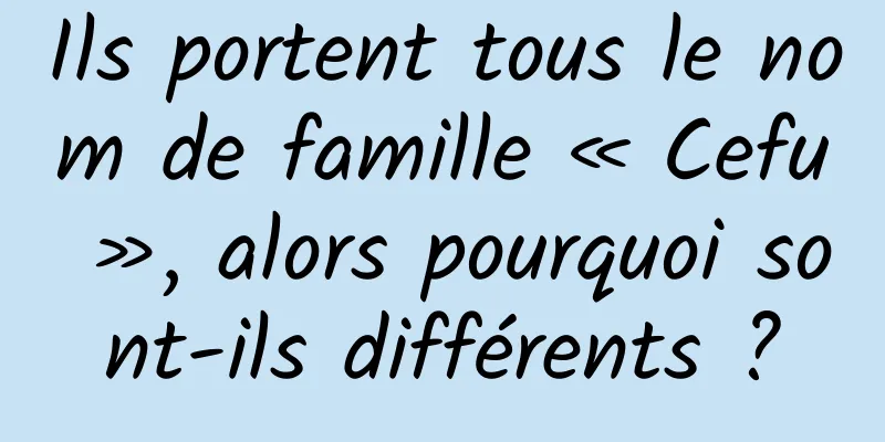 Ils portent tous le nom de famille « Cefu », alors pourquoi sont-ils différents ?
