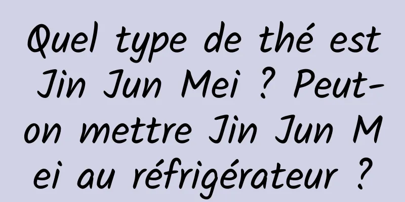 Quel type de thé est Jin Jun Mei ? Peut-on mettre Jin Jun Mei au réfrigérateur ?