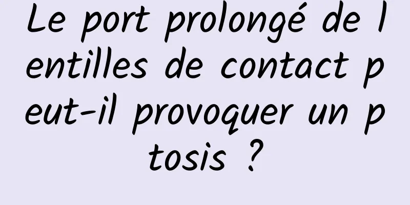 Le port prolongé de lentilles de contact peut-il provoquer un ptosis ?