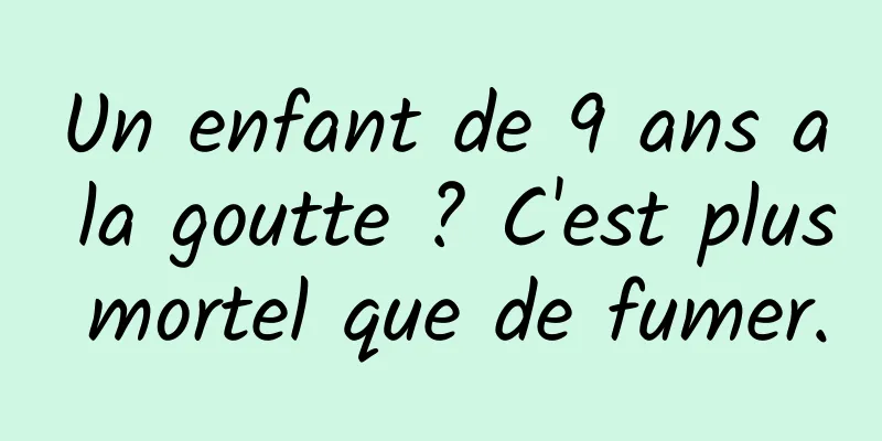 Un enfant de 9 ans a la goutte ? C'est plus mortel que de fumer.