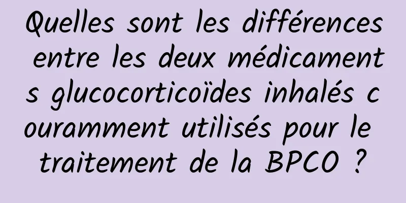 Quelles sont les différences entre les deux médicaments glucocorticoïdes inhalés couramment utilisés pour le traitement de la BPCO ?